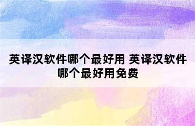 英译汉软件哪个最好用 英译汉软件哪个最好用免费